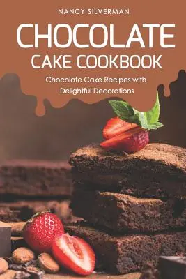 Čokoládová kuchárka: Čokoládová kuchárka: recepty na čokoládové torty s nádhernými dekoráciami - Chocolate Cake Cookbook: Chocolate Cake Recipes with Delightful Decorations