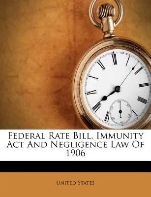 Federálny zákon o sadzbách, zákon o imunite a zákon o nedbanlivosti z roku 1906 - Federal Rate Bill, Immunity ACT and Negligence Law of 1906