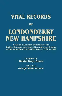 Životné záznamy mesta Londonderry, New Hampshire. úplný a presný prepis narodení, sobášov, uzavretých manželstiev a úmrtí v tomto meste od - Vital Records of Londonderry, New Hampshire. a Full and Accurate Transcript of the Births, Marriage Intentions, Marriages and Deaths in This Town from