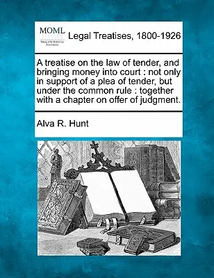 Pojednanie o ponukovom práve a prinesení peňazí na súd: nielen na podporu námietky ponuky, ale podľa všeobecného pravidla: spolu s ch - A treatise on the law of tender, and bringing money into court: not only in support of a plea of tender, but under the common rule: together with a ch