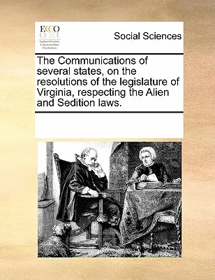 Oznámenia niekoľkých štátov o rezolúciách zákonodarného zboru Virgínie, ktoré sa týkajú zákonov o cudzincoch a poburovaní. - The Communications of Several States, on the Resolutions of the Legislature of Virginia, Respecting the Alien and Sedition Laws.