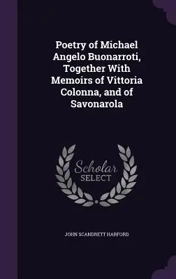 Poézia Michaela Angela Buonarrotiho spolu so spomienkami na Vittoriu Colonnu a Savonarolu - Poetry of Michael Angelo Buonarroti, Together With Memoirs of Vittoria Colonna, and of Savonarola