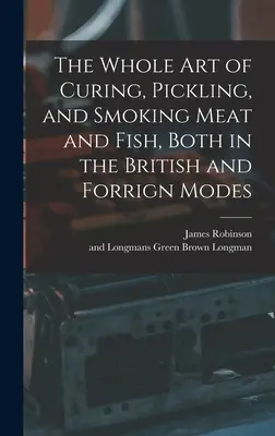 Celé umenie konzervovania, nakladania a údenia mäsa a rýb na britský aj forgínsky spôsob - The Whole Art of Curing, Pickling, and Smoking Meat and Fish, Both in the British and Forrign Modes