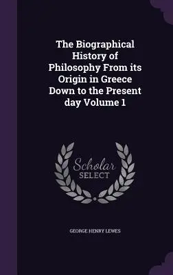Životopisné dejiny filozofie od jej vzniku v Grécku po súčasnosť 1. zväzok - The Biographical History of Philosophy From its Origin in Greece Down to the Present day Volume 1