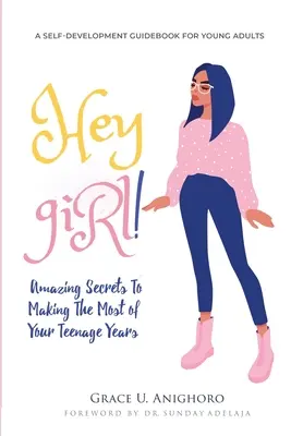 Hej, dievča! Úžasné tajomstvá, ako čo najlepšie využiť svoje tínedžerské roky - Hey Girl!: Amazing Secrets To Making The Most Of Your Teenage Years