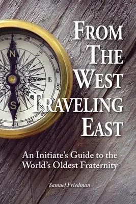 Zo západu na východ: Sprievodca zasvätenca po najstaršom bratstve na svete - From the West Traveling East: An Initiate's Guide to the World's Oldest Fraternity