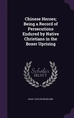Čínski hrdinovia; záznam o prenasledovaní domorodých kresťanov počas boxerského povstania - Chinese Heroes; Being a Record of Persecutions Endured by Native Christians in the Boxer Uprising