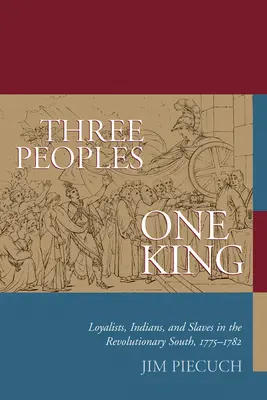 Tri národy, jeden kráľ: Lojalisti, Indiáni a otroci na revolučnom juhu v rokoch 1775 - 1782 - Three Peoples, One King: Loyalists, Indians, and Slaves in the Revolutionary South, 1775-1782