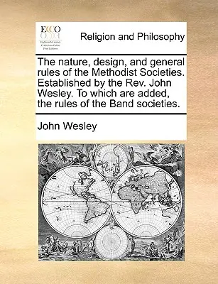 Podstata, zámer a všeobecné pravidlá metodistických spoločností. Založené REV. Johnom Wesleym. ku ktorým sú pridané pravidlá spoločnosti Band - The Nature, Design, and General Rules of the Methodist Societies. Established by the REV. John Wesley. to Which Are Added, the Rules of the Band Socie