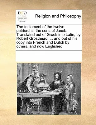 Testament dvanástich patriarchov, synov Jakuba. Z gréčtiny do latinčiny preložil Robert Grosthead. ... a z jeho kópie do francúzštiny - The Testament of the Twelve Patriarchs, the Sons of Jacob. Translated Out of Greek Into Latin, by Robert Grosthead. ... and Out of His Copy Into Frenc