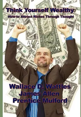 Myslite si, že ste bohatí: Ako si prilákať bohatstvo prostredníctvom myšlienok - Think Yourself Wealthy: How to Attract Riches Through Thought