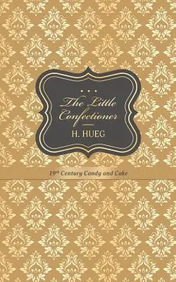 Malý cukrár: Cukrovinky a torty 19. storočia - The Little Confectioner: 19th Century Candy and Cake