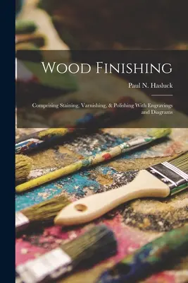 Povrchová úprava dreva: Morenie, lakovanie a leštenie s rytinami a schémami - Wood Finishing: Comprising Staining, Varnishing, & Polishing With Engravings and Diagrams