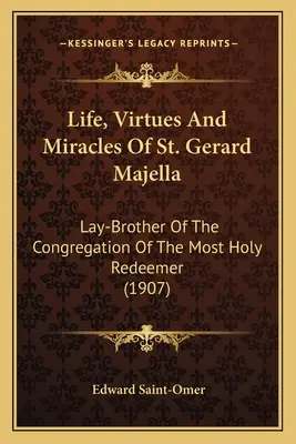Život, cnosti a zázraky svätého Gerarda Majella: (1907): laický brat Kongregácie Najsvätejšieho Vykupiteľa - Life, Virtues And Miracles Of St. Gerard Majella: Lay-Brother Of The Congregation Of The Most Holy Redeemer (1907)