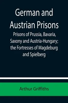 Nemecké a rakúske väznice; väznice v Prusku, Bavorsku, Sasku a Rakúsko-Uhorsku; pevnosti Magdeburg a Spielberg - German and Austrian Prisons; Prisons of Prussia, Bavaria, Saxony and Austria-Hungary; the Fortresses of Magdeburg and Spielberg
