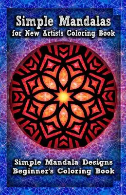 Jednoduché mandaly pre začínajúcich umelcov: Kniha maľovaniek: Jednoduché mandalové vzory Kniha na vyfarbovanie pre začiatočníkov - Simple Mandalas for New Artists Coloring Book: Simple Mandala Designs Beginners' Coloring Book