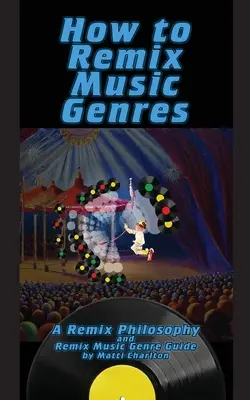 Ako remixovať hudobné žánre: Ako na remixovanie hudobných žánrov: Filozofia remixovania a sprievodca remixovaním hudobných žánrov - How To Remix Music Genres: A Remix Philosophy and Remix Music Genre Guide