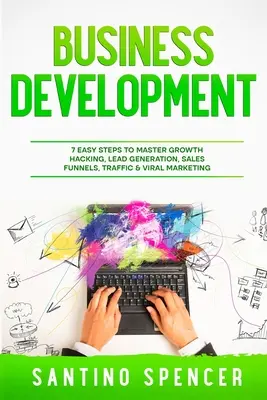 Rozvoj podnikania: 7 jednoduchých krokov na zvládnutie Growth Hacking, Lead Generation, Sales Funnels, Traffic & Viral Marketing - Business Development: 7 Easy Steps to Master Growth Hacking, Lead Generation, Sales Funnels, Traffic & Viral Marketing
