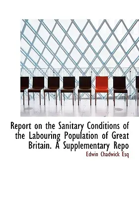 Správa o hygienických podmienkach pracujúceho obyvateľstva Veľkej Británie. A Supplementary Repo - Report on the Sanitary Conditions of the Labouring Population of Great Britain. A Supplementary Repo