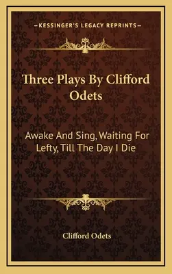 Tri hry Clifforda Odetsa: Prebudiť sa a spievať, Čakanie na Leftyho, Až do dňa, keď zomriem - Three Plays By Clifford Odets: Awake And Sing, Waiting For Lefty, Till The Day I Die