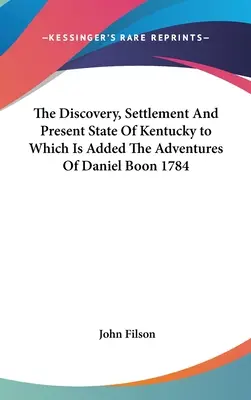 Objavenie, osídlenie a súčasný stav Kentucky, ku ktorému sú pridané dobrodružstvá Daniela Boona 1784 - The Discovery, Settlement And Present State Of Kentucky to Which Is Added The Adventures Of Daniel Boon 1784