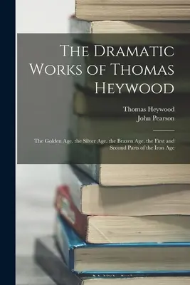Dramatické dielo Thomasa Heywooda: Prvá a druhá časť doby železnej (The Golden Age. the Silver Age. the Brazen Age. the First and Second Parts of the Iron Age) - The Dramatic Works of Thomas Heywood: The Golden Age. the Silver Age. the Brazen Age. the First and Second Parts of the Iron Age