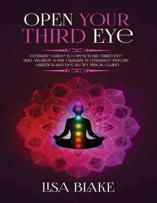 Otvorte svoje tretie oko: Príručka pre otvorenie tretieho oka a prebudenie čakier na posilnenie psychických schopností a odstránenie vodného kameňa z epifýzy - Open Your Third Eye: Ultimate Guide to Open Your Third Eye and Awaken Your Chakras to Enhance Psychic Abilities and Decalcify Pineal Gland