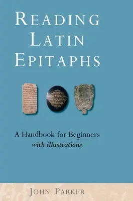 Čítanie latinských epitafov: Nové vydanie príručky pre začiatočníkov s ilustráciami - Reading Latin Epitaphs: A Handbook for Beginners, New Edition with Illustrations