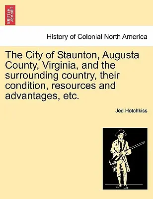 Mesto Staunton, okres Augusta vo Virgínii a okolitá krajina, ich stav, zdroje a výhody atď. - The City of Staunton, Augusta County, Virginia, and the Surrounding Country, Their Condition, Resources and Advantages, Etc.