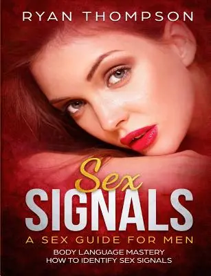 Sexuálne signály Sprievodca sexom pre mužov: Majstrovstvo reči tela, ako rozpoznať sexuálne signály - Sex Signals A Sex Guide for Men: Body Language Mastery, How to Identify Sex Signals