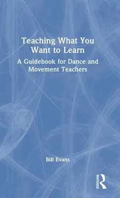 Výučba toho, čo sa chcete naučiť: Príručka pre učiteľov tanca a pohybu - Teaching What You Want to Learn: A Guidebook for Dance and Movement Teachers