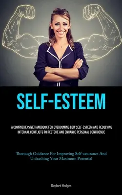 Sebavedomie: Komplexná príručka na prekonanie nízkeho sebavedomia a riešenie vnútorných konfliktov na obnovu a posilnenie osobnosti - Self-Esteem: A Comprehensive Handbook For Overcoming Low Self-esteem And Resolving Internal Conflicts To Restore And Enhance Person