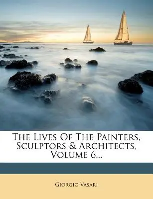 Životy najvýznamnejších maliarov, sochárov a architektov, zväzok 6... - The Lives of the Painters, Sculptors & Architects, Volume 6...