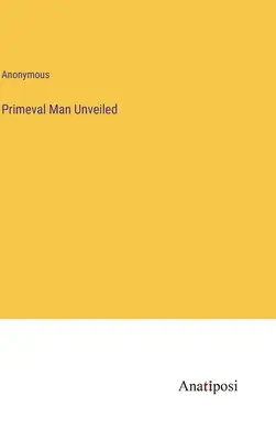 Odhalený praveký človek - Primeval Man Unveiled