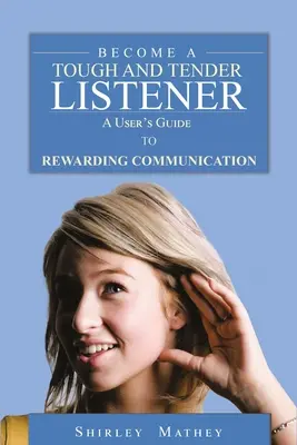 Staňte sa tvrdým a láskavým poslucháčom: Príručka pre používateľa, ako odmeniť komunikáciu - Become A Tough and Tender Listener: A User's Guide to Rewarding Communication