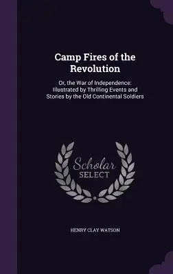 Táborové ohne revolúcie: alebo vojna za nezávislosť: Ilustrované napínavými udalosťami a príbehmi starých kontinentálnych vojakov - Camp Fires of the Revolution: Or, the War of Independence: Illustrated by Thrilling Events and Stories by the Old Continental Soldiers
