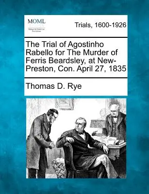 Proces s Agostinhom Rabellom za vraždu Ferrisa Beardsleyho v New-Prestone, Con. 27. apríla 1835 - The Trial of Agostinho Rabello for the Murder of Ferris Beardsley, at New-Preston, Con. April 27, 1835