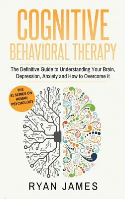 Kognitívno-behaviorálna terapia: (Kognitívno-behaviorálna terapia): Definitívny návod, ako pochopiť svoj mozog, depresiu, úzkosť a ako ju prekonať - Cognitive Behavioral Therapy: The Definitive Guide to Understanding Your Brain, Depression, Anxiety and How to Over Come It (Cognitive Behavioral Th