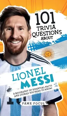 101 zaujímavostí o Lionelovi Messim - životopis základných faktov a príbehov, ktoré musíte vedieť! - 101 Trivia Questions About Lionel Messi - A Biography of Essential Facts and Stories You Need To Know!