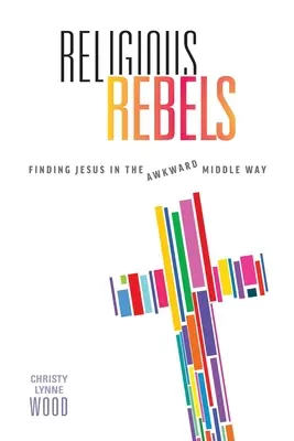 Náboženskí rebeli: Nájsť Ježiša na nepríjemnej strednej ceste - Religious Rebels: Finding Jesus in the Awkward Middle Way