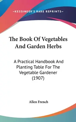 Kniha o zelenine a záhradných bylinkách: Praktická príručka a výsadbová tabuľka pre zeleninového záhradníka (1907) - The Book Of Vegetables And Garden Herbs: A Practical Handbook And Planting Table For The Vegetable Gardener (1907)