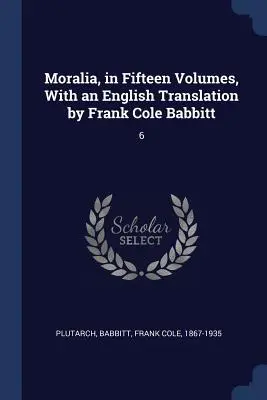 Moralia v pätnástich zväzkoch s anglickým prekladom Franka Colea Babbitta: 6 - Moralia, in Fifteen Volumes, With an English Translation by Frank Cole Babbitt: 6