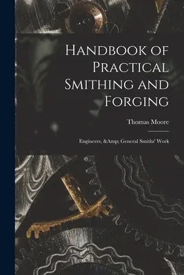 Príručka praktického kováčstva a kováčstva; inžinieri a všeobecné kováčske práce - Handbook of Practical Smithing and Forging; Engineers, & General Smiths' Work