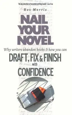 Pribite svoj román: Prečo spisovatelia opúšťajú knihy a ako ich môžete s istotou pripraviť, opraviť a dokončiť - Nail Your Novel: Why Writers Abandon Books and how you can Draft, Fix and Finish with Confidence