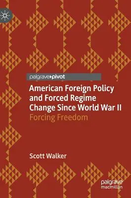 Americká zahraničná politika a násilné zmeny režimov od druhej svetovej vojny: Vynútenie slobody - American Foreign Policy and Forced Regime Change Since World War II: Forcing Freedom