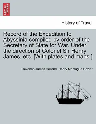 Záznam o výprave do Habeša zostavený na príkaz štátneho tajomníka pre vojnu. Pod vedením plukovníka sira Henryho Jamesa atď. [S - Record of the Expedition to Abyssinia compiled by order of the Secretary of State for War. Under the direction of Colonel Sir Henry James, etc. [With
