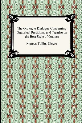 Oratórium, Dialóg o rečníckych oddieloch a Traktát o najlepšom štýle rečníkov - The Orator, A Dialogue Concerning Oratorical Partitions, and Treatise on the Best Style of Orators