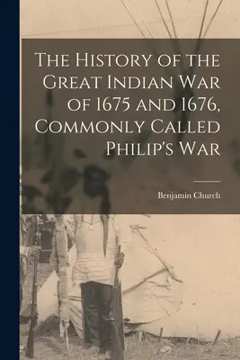 Dejiny veľkej indiánskej vojny z rokov 1675 a 1676, všeobecne nazývanej Filipova vojna - The History of the Great Indian War of 1675 and 1676, Commonly Called Philip's War