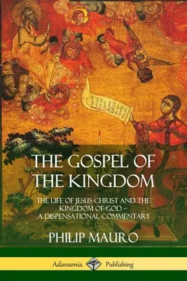 Evanjelium o kráľovstve: Život Ježiša Krista a Božie kráľovstvo - Dispenzačný komentár - The Gospel of the Kingdom: The Life of Jesus Christ and the Kingdom of God - A Dispensational Commentary