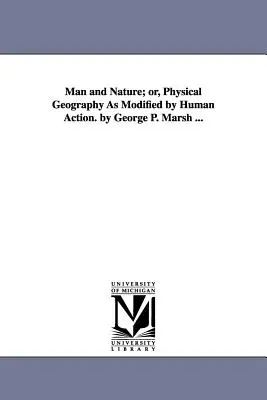 Človek a príroda, alebo fyzická geografia modifikovaná ľudskou činnosťou. autor: George P. Marsh ... - Man and Nature; or, Physical Geography As Modified by Human Action. by George P. Marsh ...